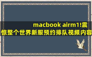macbook airm1!震惊整个世界新服预约排队视频内容惊艳,macbook多久出一次新款